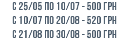 с 25/05 по 10/07 - 500 Грн с 10/07 по 20/08 - 520 грн c 21/08 по 30/08 - 500 грн