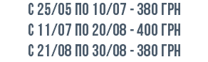 с 25/05 по 10/07 - 380 грн с 11/07 по 20/08 - 400 грн c 21/08 по 30/08 - 380 грн