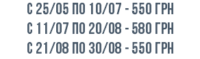 с 25/05 по 10/07 - 550 грн с 11/07 по 20/08 - 580 грн c 21/08 по 30/08 - 550 грн