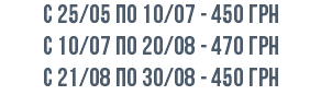 с 25/05 по 10/07 - 450 грн с 10/07 по 20/08 - 470 грн c 21/08 по 30/08 - 450 грн