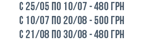 с 25/05 по 10/07 - 480 грн с 10/07 по 20/08 - 500 грн c 21/08 по 30/08 - 480 грн