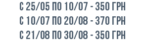 с 25/05 по 10/07 - 350 грн с 10/07 по 20/08 - 370 грн c 21/08 по 30/08 - 350 грн