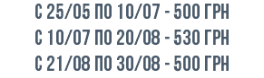 с 25/05 по 10/07 - 500 Грн с 10/07 по 20/08 - 530 грн c 21/08 по 30/08 - 500 грн