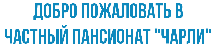 Добро пожаловать в ЧАСТНЫЙ ПАНСИОНАТ "Чарли"